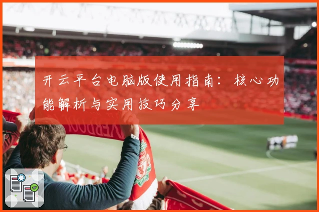 开云平台电脑版使用指南:核心功能解析与实用技巧分享