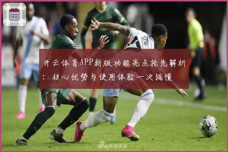 开云体育APP新版功能亮点抢先解析：核心优势与使用体验一次搞懂