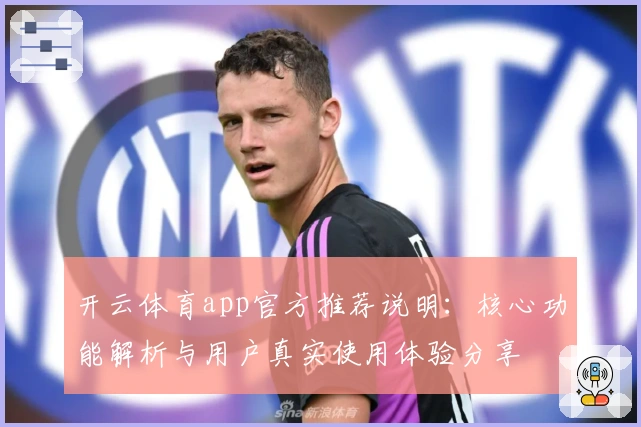 开云体育app官方推荐说明：核心功能解析与用户真实使用体验分享