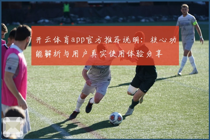 开云体育app官方推荐说明：核心功能解析与用户真实使用体验分享