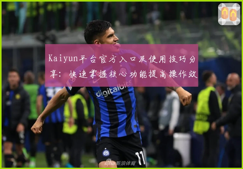 Kaiyun平台官方入口及使用技巧分享：快速掌握核心功能提高操作效率