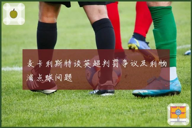 麦卡利斯特谈英超判罚争议及利物浦点球问题