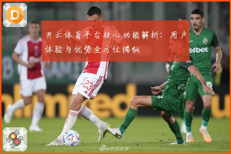开云体育平台核心功能解析：用户体验与优势全方位揭秘