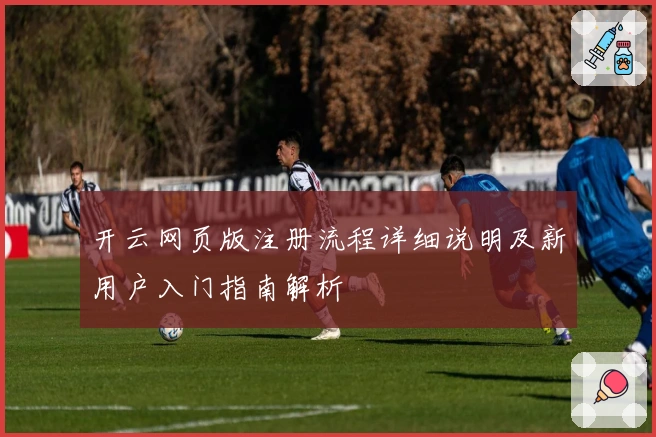 开云网页版注册流程详细说明及新用户入门指南解析