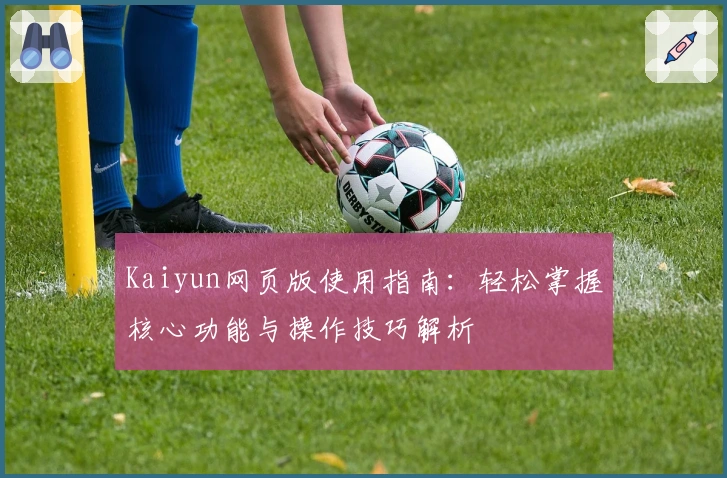 Kaiyun网页版使用指南：轻松掌握核心功能与操作技巧解析