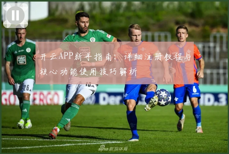 开云APP新手指南：详细注册教程与核心功能使用技巧解析