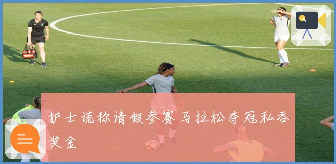 护士谎称请假参赛马拉松夺冠私吞奖金