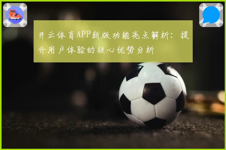开云体育APP新版功能亮点解析：提升用户体验的核心优势分析