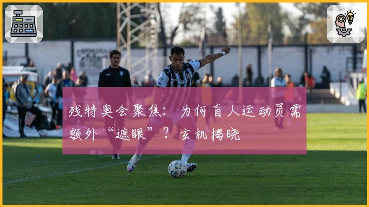 残特奥会聚焦：为何盲人运动员需额外“遮眼”？玄机揭晓