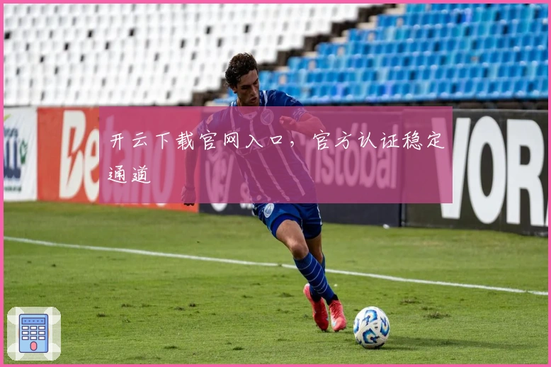 开云下载官网入口,官方认证稳定通道