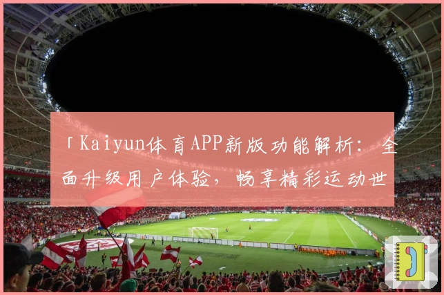 「Kaiyun体育APP新版功能解析:全面升级用户体验,畅享精彩运动世界」