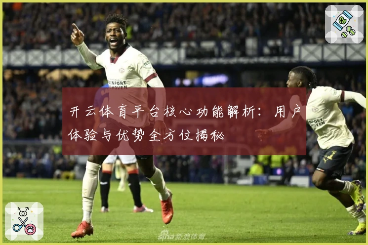 开云体育平台核心功能解析：用户体验与优势全方位揭秘