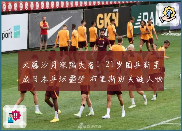 大藤沙月深陷失落！21岁国乒新星成日本乒坛噩梦 布里斯班关键人物？