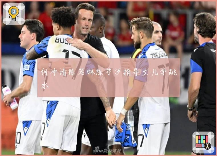 何冲请陈若琳陈芋汐指导女儿学跳水