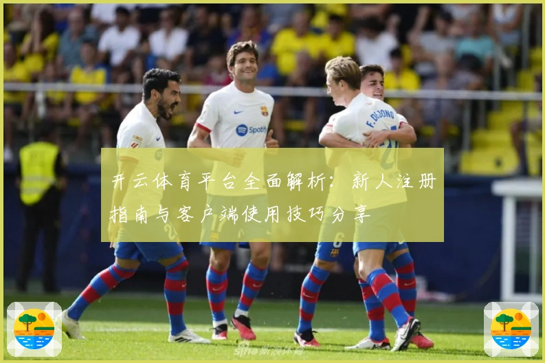 开云体育平台全面解析：新人注册指南与客户端使用技巧分享