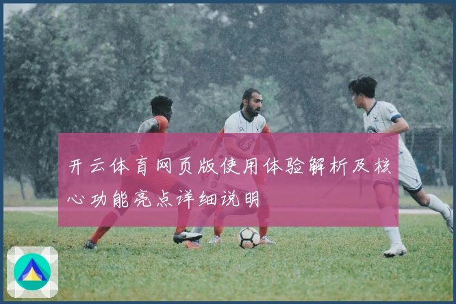开云体育网页版使用体验解析及核心功能亮点详细说明