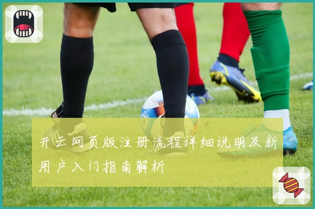 开云网页版注册流程详细说明及新用户入门指南解析