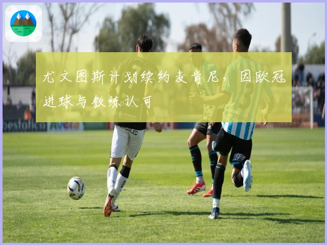 尤文图斯计划续约麦肯尼，因欧冠进球与教练认可