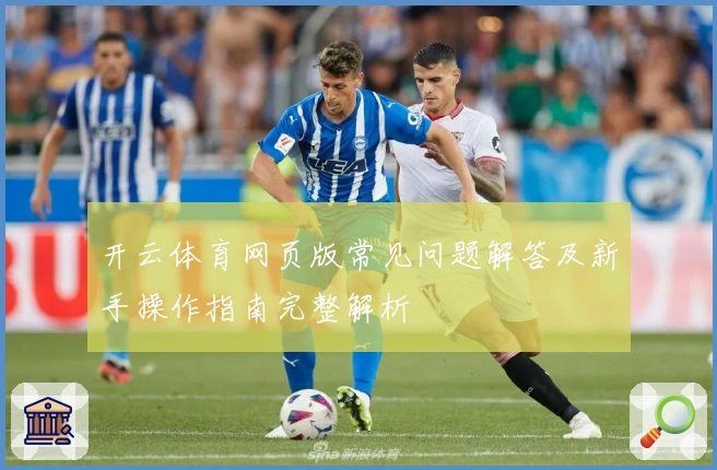 开云体育网页版常见问题解答及新手操作指南完整解析