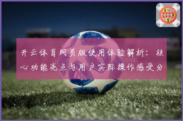 开云体育网页版使用体验解析:核心功能亮点与用户实际操作感受分析