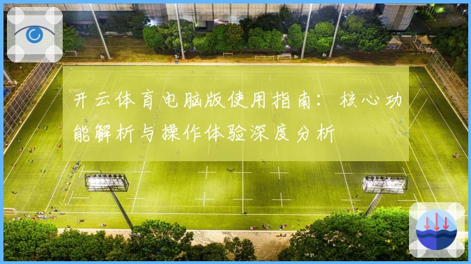 开云体育电脑版使用指南:核心功能解析与操作体验深度分析