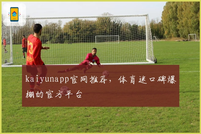 kaiyunapp官网推荐，体育迷口碑爆棚的官方平台