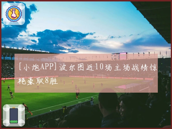 [小炮APP]波尔图近10场主场战绩惊艳豪取8胜