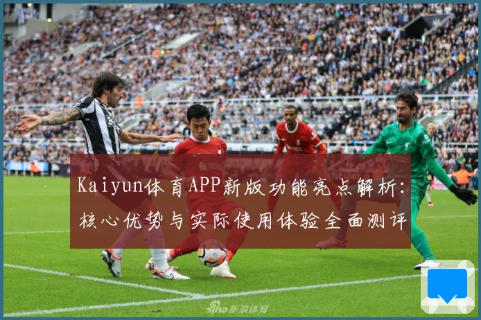 Kaiyun体育APP新版功能亮点解析：核心优势与实际使用体验全面测评