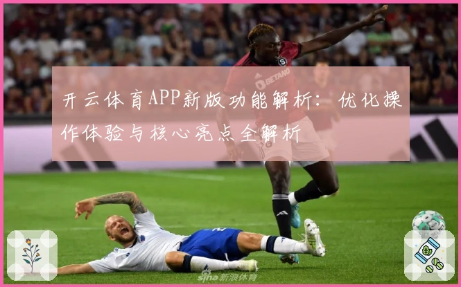 开云体育APP新版功能解析：优化操作体验与核心亮点全解析