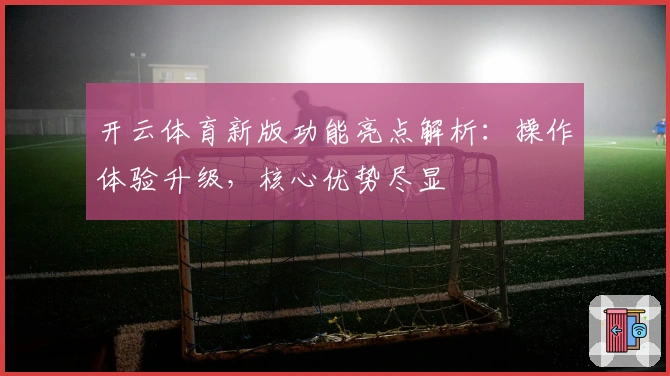 开云体育新版功能亮点解析：操作体验升级，核心优势尽显