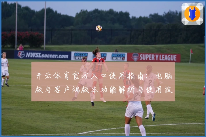 开云体育官方入口使用指南：电脑版与客户端版本功能解析与使用技巧分享