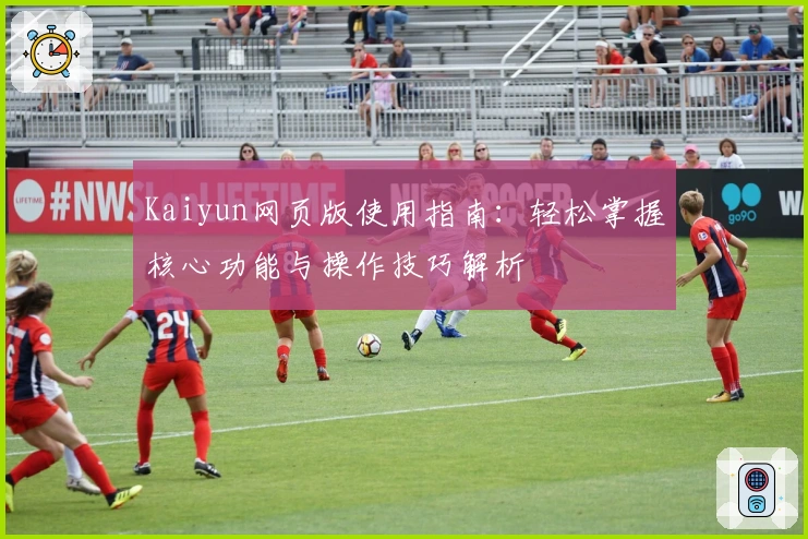 Kaiyun网页版使用指南：轻松掌握核心功能与操作技巧解析